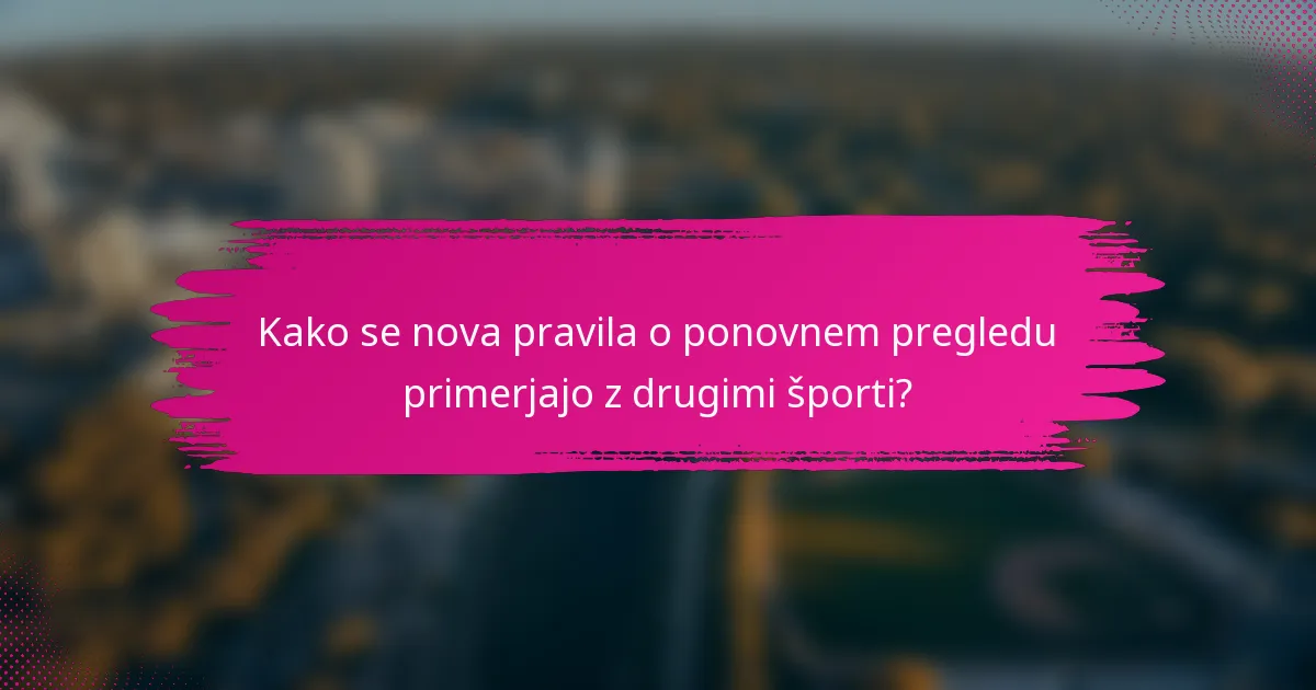 Kako se nova pravila o ponovnem pregledu primerjajo z drugimi športi?