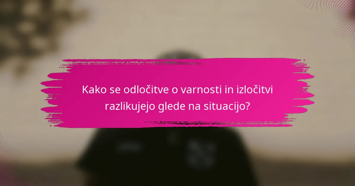 Kako se odločitve o varnosti in izločitvi razlikujejo glede na situacijo?