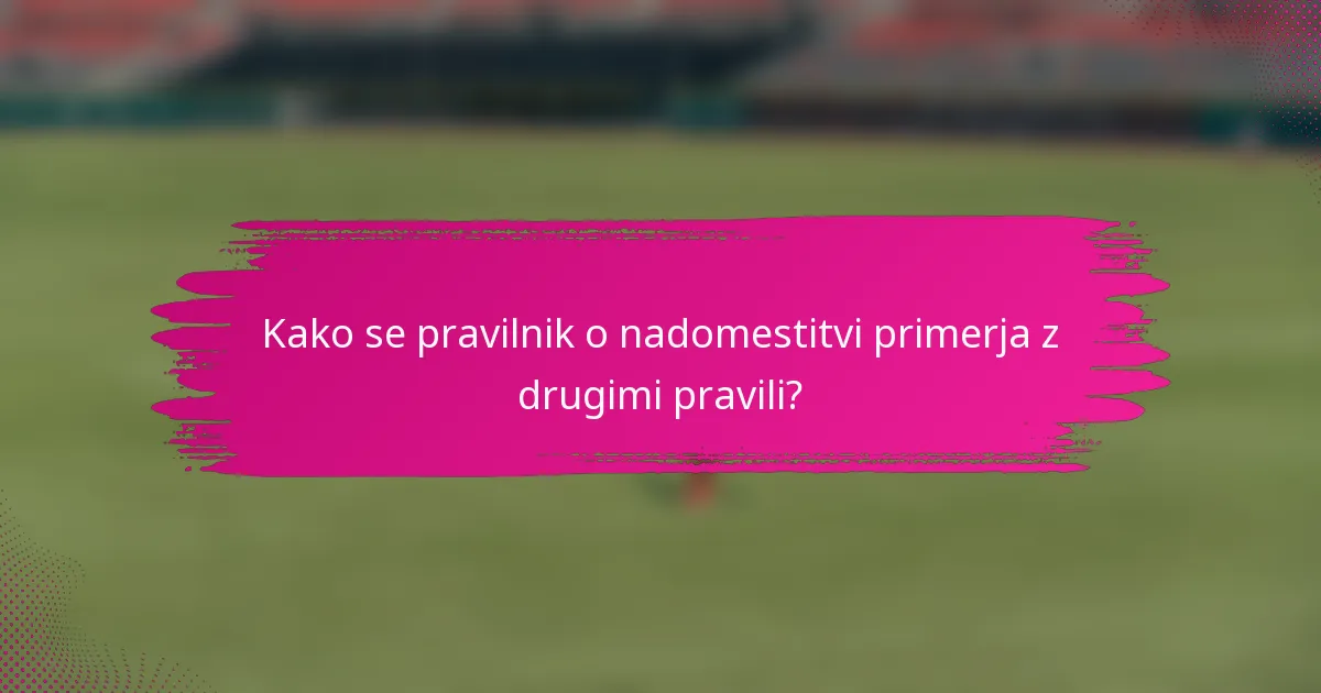 Kako se pravilnik o nadomestitvi primerja z drugimi pravili?