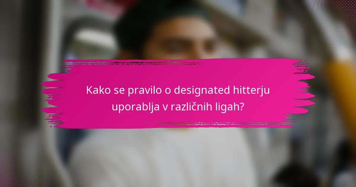 Kako se pravilo o designated hitterju uporablja v različnih ligah?