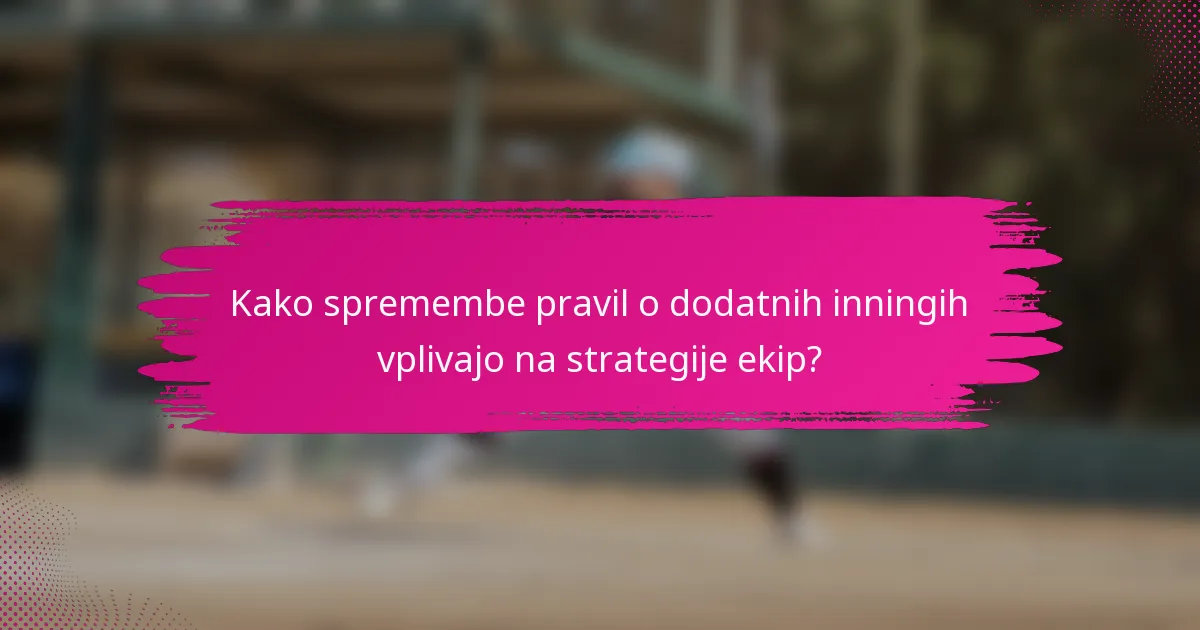 Kako spremembe pravil o dodatnih inningih vplivajo na strategije ekip?