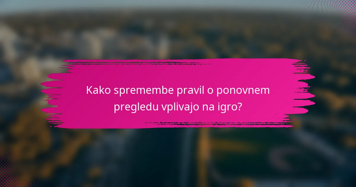 Kako spremembe pravil o ponovnem pregledu vplivajo na igro?