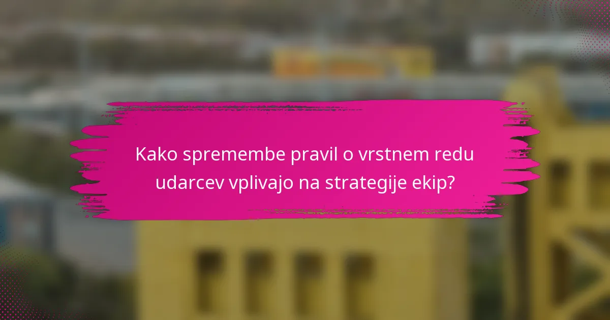 Kako spremembe pravil o vrstnem redu udarcev vplivajo na strategije ekip?