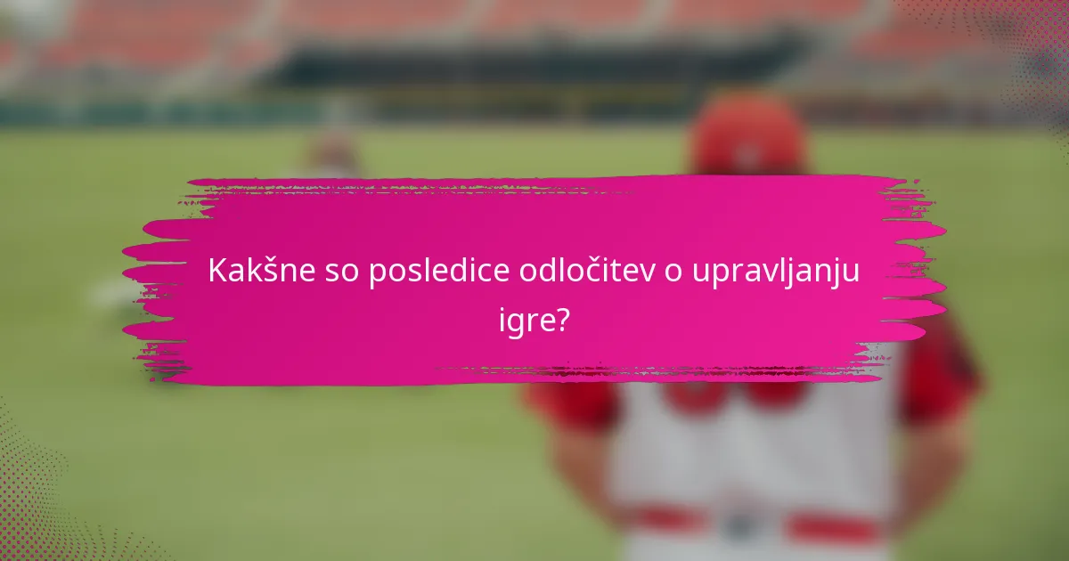 Kakšne so posledice odločitev o upravljanju igre?