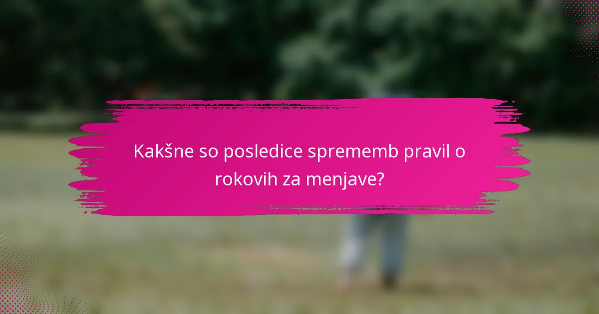 Kakšne so posledice sprememb pravil o rokovih za menjave?