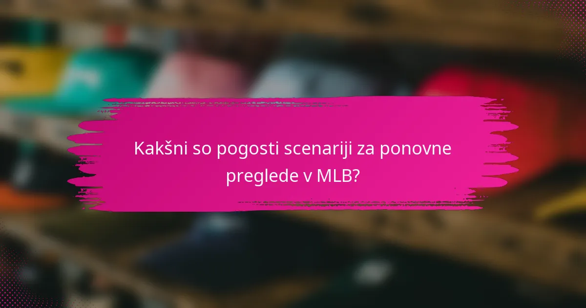 Kakšni so pogosti scenariji za ponovne preglede v MLB?