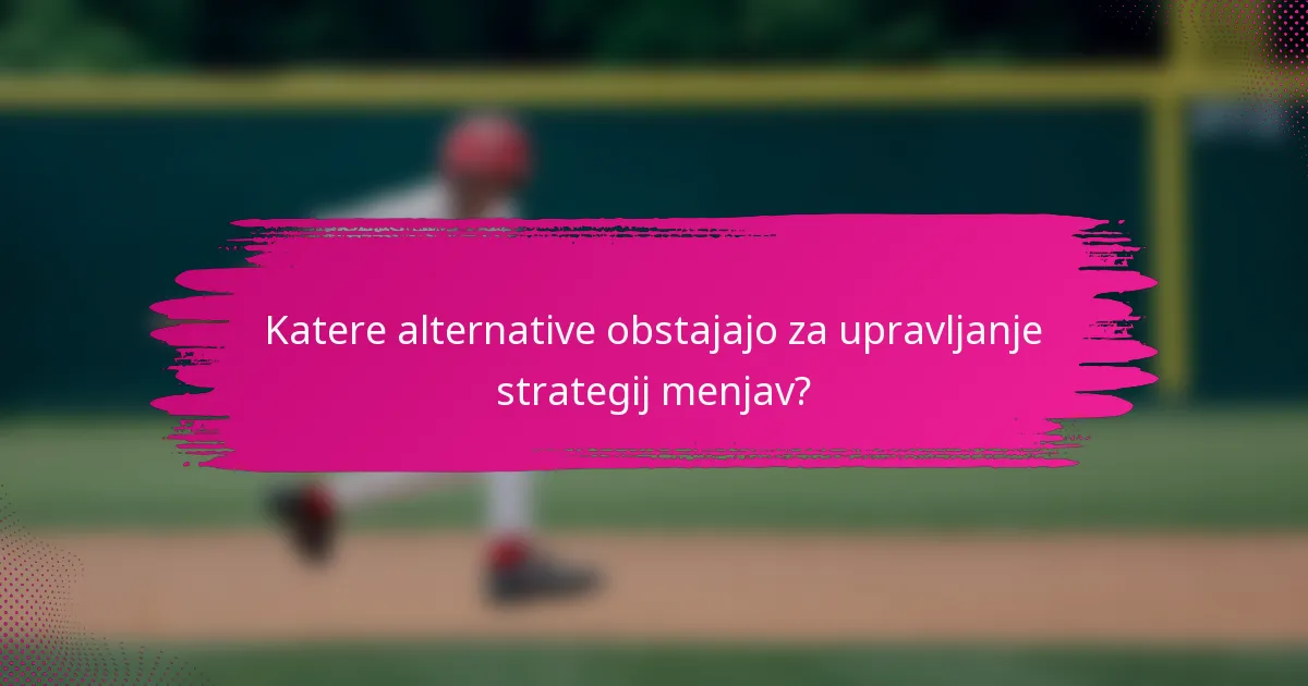 Katere alternative obstajajo za upravljanje strategij menjav?
