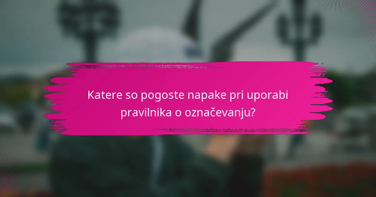 Katere so pogoste napake pri uporabi pravilnika o označevanju?